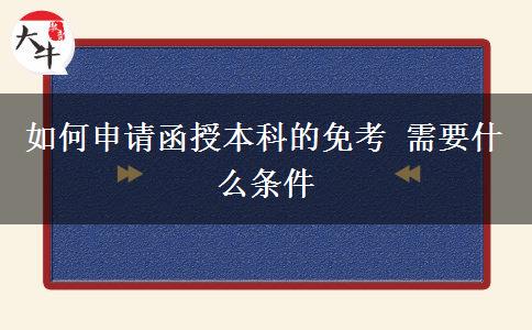 如何申請(qǐng)函授本科的免考 需要什么條。</div>
                    <div   class=