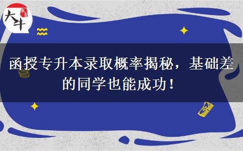 函授專升本錄取概率揭秘，基礎(chǔ)差的同學(xué)也能成功！