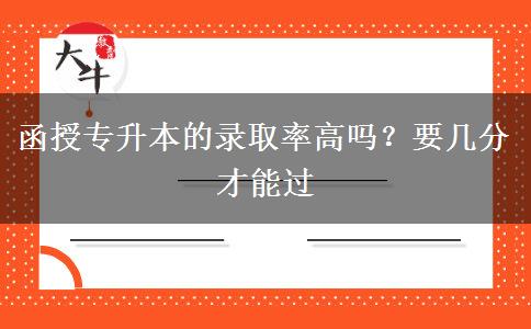 函授專升本的錄取率高嗎？要幾分才能過