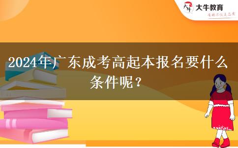 2024年廣東成考高起本報名要什么條件呢？