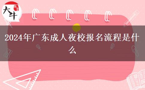 2024年廣東成人夜校報名流程。</div>
                    <div   class=