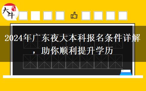 2024年廣東夜大本科報(bào)名條件詳解，助你順利提升學(xué)歷