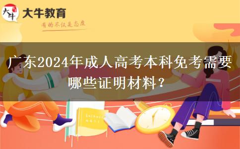 廣東2024年成人高考本科免考需要哪些證明材料？