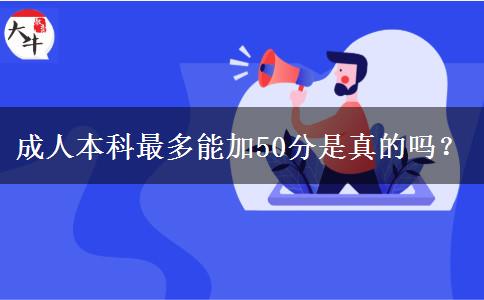 成人本科最多能加50分是真的嗎？