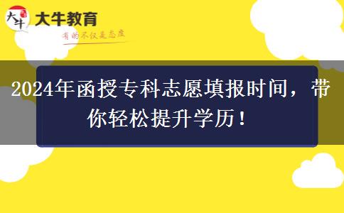 2024年函授專科志愿填報時間，帶你輕松提升學(xué)歷！