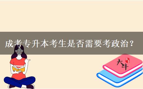 成考專升本考生是否需要考政治？