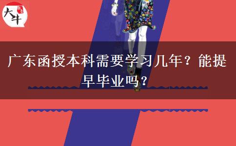 廣東函授本科需要學習幾年？能提早畢業(yè)嗎？