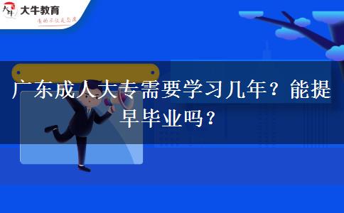 廣東成人大專需要學習幾年？能提早畢業(yè)嗎？