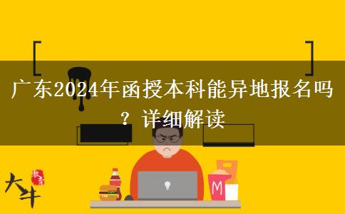 廣東2024年函授本科能異地報(bào)名嗎？詳細(xì)解讀