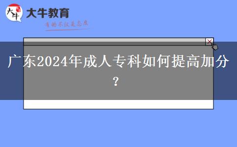 廣東2024年成人專科如何提高加分？