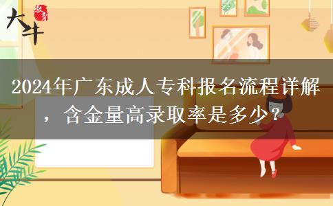 2024年廣東成人專科報(bào)名流程詳解，含金量高錄取率是多少？