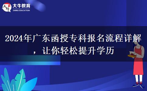 2024年廣東函授?？茍竺鞒淘斀猓屇爿p松提升學(xué)歷