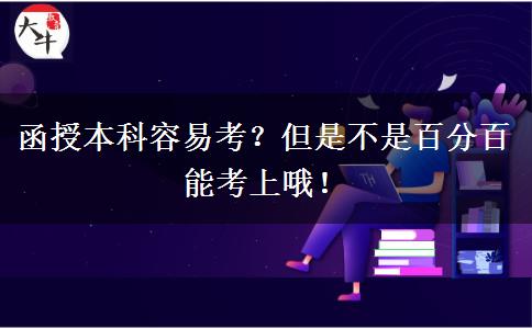 函授本科容易考？但是不是百分百能考上哦！