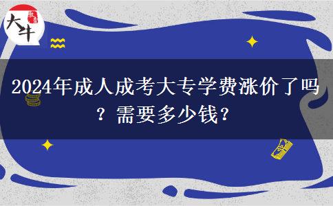 2024年成人成考大專(zhuān)學(xué)費(fèi)漲價(jià)了嗎？需要多少錢(qián)？