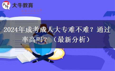 2024年成考成人大專難不難？通過(guò)率高嗎？（最新分析）