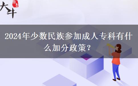 2024年少數(shù)民族參加成人專科有什么加分政策？