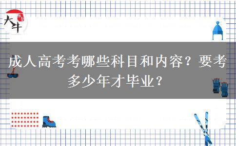 成人高考考哪些科目和內(nèi)容？要考多少年才畢業(yè)？