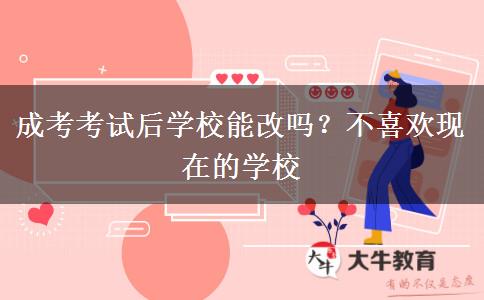 成考考試后學校能改嗎？不喜歡現(xiàn)在的學校