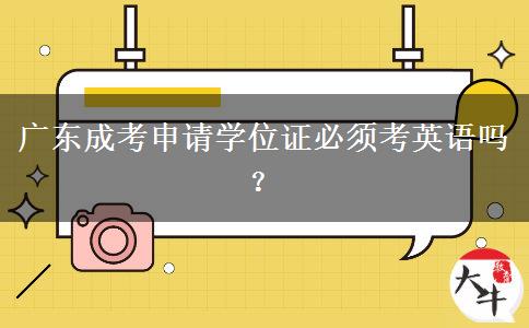廣東成考申請學位證必須考英語嗎？
