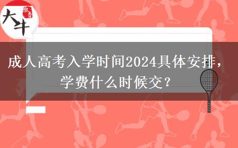 成人高考入學(xué)時(shí)間2024具體安排，學(xué)費(fèi)什么時(shí)候交？