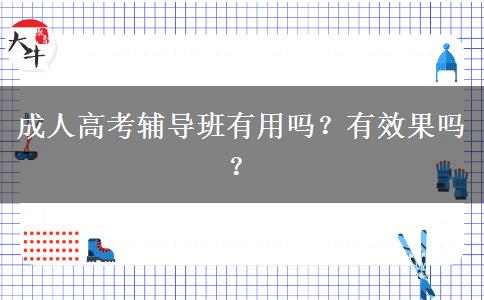 成人高考輔導(dǎo)班有用嗎？有效果嗎？