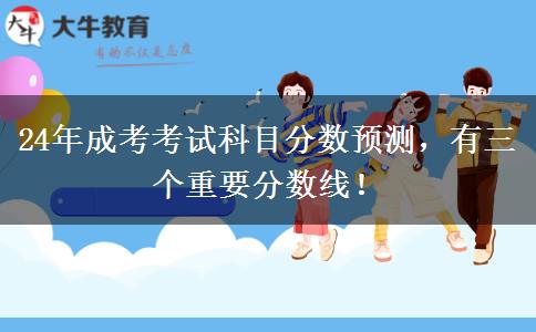 24年成考考試科目分數(shù)預測，有三個重要分數(shù)線！