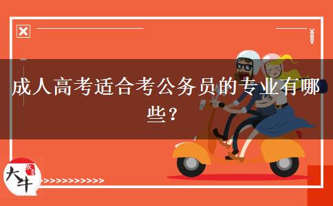 成人高考適合考公務(wù)員的專業(yè)有哪些？