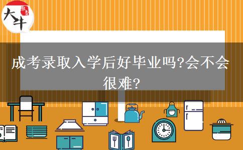 成考錄取入學(xué)后好畢業(yè)嗎?會不會很難?