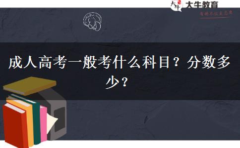 成人高考一般考什么科目？分數(shù)多少？