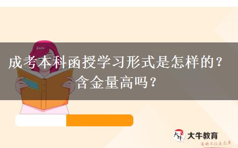 成考本科函授學(xué)習(xí)形式是怎樣的？含金量高嗎？