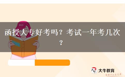 函授大專好考嗎？考試一年考幾次？