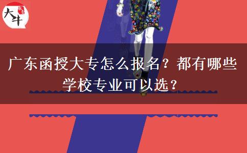 廣東函授大專怎么報名？都有哪些學校專業(yè)可以選？