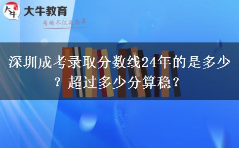深圳成考錄取分數(shù)線24年的是多少？超過多少分算穩(wěn)？