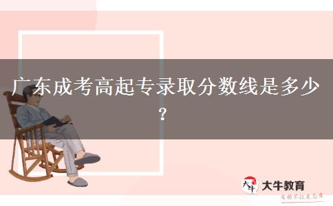 廣東成考高起專錄取分?jǐn)?shù)線是多少？