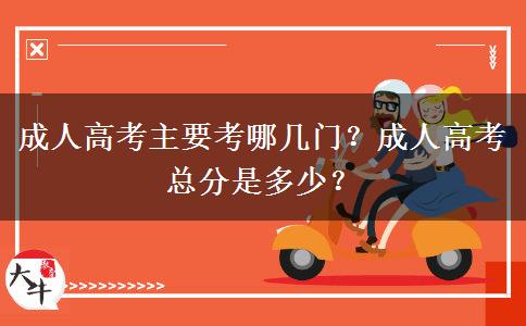 成人高考主要考哪幾門？成人高考總分是多少？