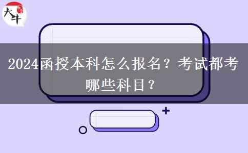 2024函授本科怎么報名？考試都考哪些科目？