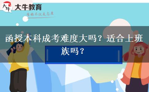 函授本科成考難度大嗎？適合上班族嗎？