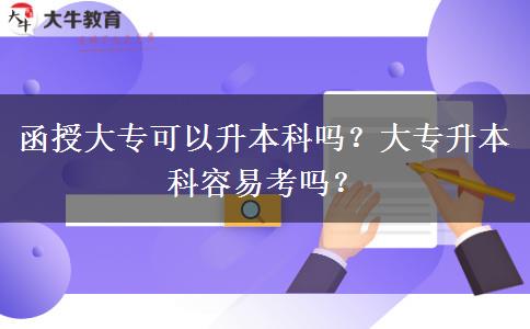 函授大專(zhuān)可以升本科嗎？大專(zhuān)升本科容易考嗎？