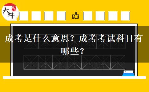 成考是什么意思？成考考試科目有哪些？