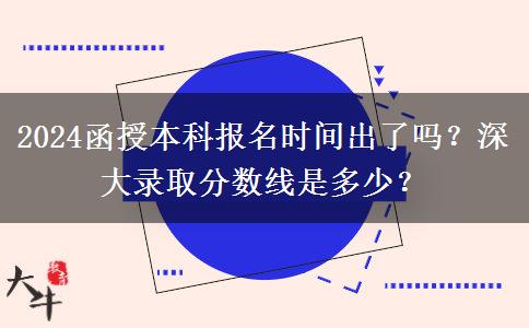2024函授本科報名時間出了嗎？深大錄取分數(shù)線是多少？