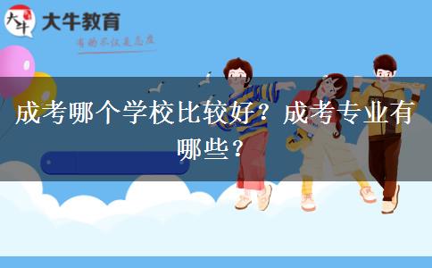 成考哪個(gè)學(xué)校比較好？成考專業(yè)有哪些？