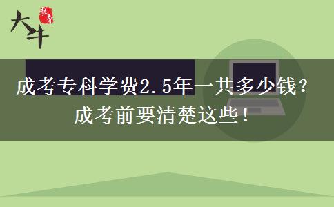 成考?？茖W(xué)費2.5年一共多少錢？成考前要清楚這些！