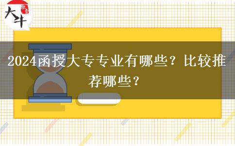 2024函授大專專業(yè)有哪些？比較推薦哪些？