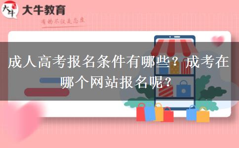 成人高考報名條件有哪些？成考在哪個網站報名呢？