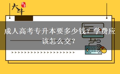 成人高考專升本要多少錢？學(xué)費(fèi)應(yīng)該怎么交？
