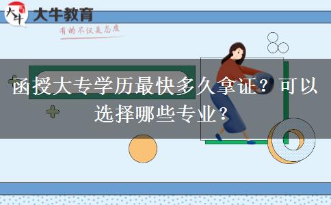函授大專學(xué)歷最快多久拿證？可以選擇哪些專業(yè)？