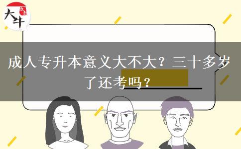 成人專升本意義大不大？三十多歲了還考嗎？