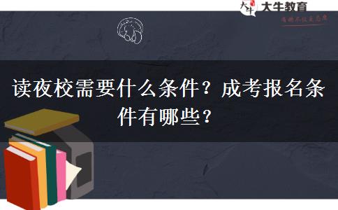 讀夜校需要什么條件？成考報名條件有哪些？