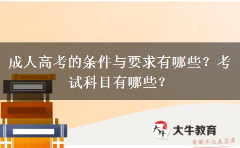 成人高考的條件與要求有哪些？考試科目有哪些？