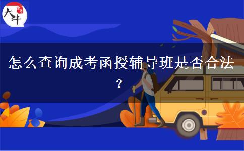 怎么查詢成考函授輔導(dǎo)班是否合法？